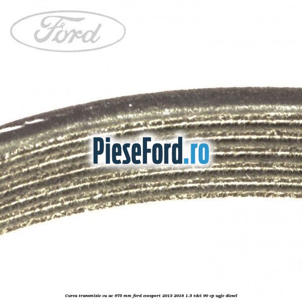 Curea transmisie cu AC 975 mm Ford EcoSport 2013-2018 1.5 TDCi 90 cp UGJE diesel