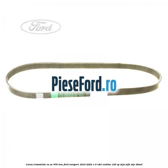 Curea transmisie cu AC 975 mm Ford EcoSport 2019-2023 1.5 TDCi EcoBlue 125 cp ZTJA, ZTJB, ZTJC diesel