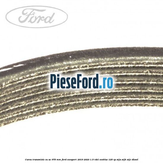 Curea transmisie cu AC 975 mm Ford EcoSport 2019-2023 1.5 TDCi EcoBlue 125 cp ZTJA, ZTJB, ZTJC diesel