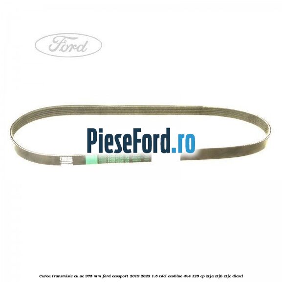 Curea transmisie cu AC 975 mm Ford EcoSport 2019-2023 1.5 TDCi EcoBlue 4x4 125 cp ZTJA, ZTJB, ZTJC diesel