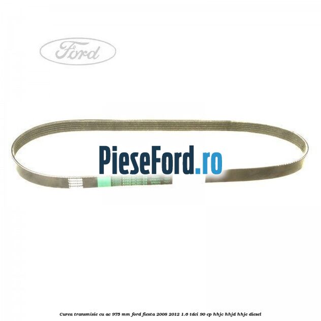 Curea transmisie cu AC 975 mm Ford Fiesta 2008-2012 1.6 TDCi 90 cp HHJC, HHJD, HHJE diesel