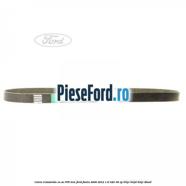 Curea transmisie cu AC 975 mm Ford Fiesta 2008-2012 1.6 TDCi 90 cp HHJC, HHJD, HHJE diesel