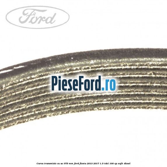 Curea transmisie cu AC 975 mm Ford Fiesta 2013-2017 1.5 TDCi 100 cp XUJH diesel