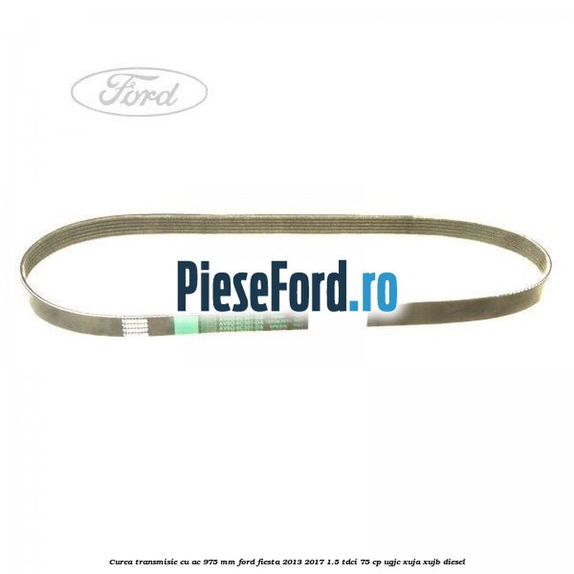 Curea transmisie cu AC 975 mm Ford Fiesta 2013-2017 1.5 TDCi 75 cp UGJC, XUJA, XUJB diesel