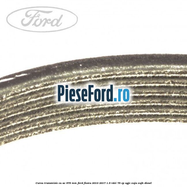 Curea transmisie cu AC 975 mm Ford Fiesta 2013-2017 1.5 TDCi 75 cp UGJC, XUJA, XUJB diesel
