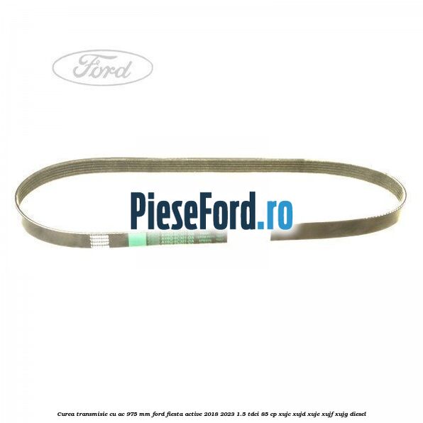 Curea transmisie cu AC 975 mm Ford Fiesta Active 2018-2023 1.5 TDCi 85 cp XUJC, XUJD, XUJE, XUJF, XUJG diesel