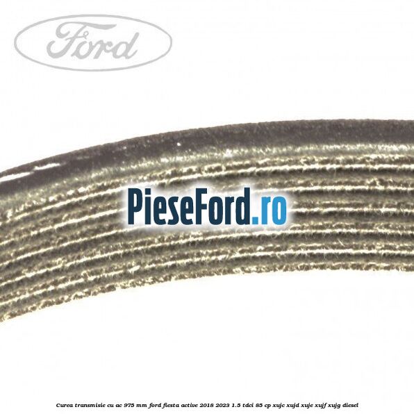 Curea transmisie cu AC 975 mm Ford Fiesta Active 2018-2023 1.5 TDCi 85 cp XUJC, XUJD, XUJE, XUJF, XUJG diesel