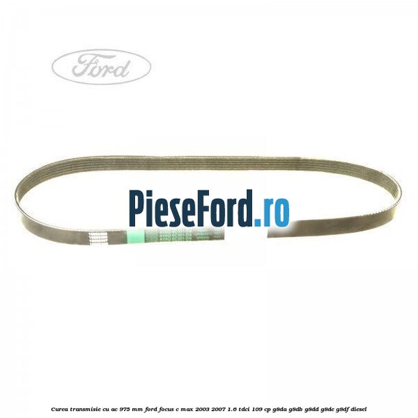 Curea transmisie cu AC 975 mm Ford Focus C-Max 2003-2007 1.6 TDCi 109 cp G8DA, G8DB, G8DD, G8DE, G8DF diesel