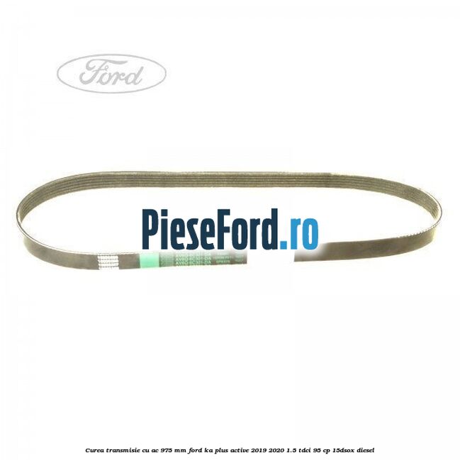 Curea transmisie cu AC 975 mm Ford Ka plus Active 2019-2020 1.5 TDCI 95 cp 15DSOX diesel