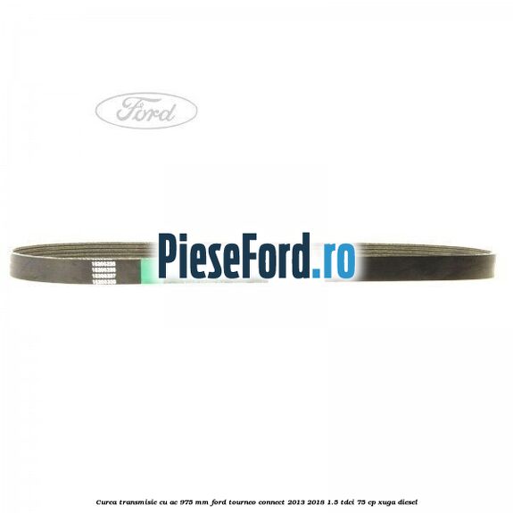 Curea transmisie cu AC 975 mm Ford Tourneo Connect 2013-2018 1.5 TDCi 75 cp Curea transmisie cu AC 975 mm Ford Tourneo Connect 2013-2018 1.5 TDCi 75 cp XUGA diesel