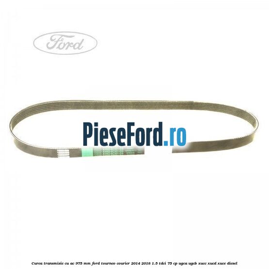 Curea transmisie cu AC 975 mm Ford Tourneo Courier 2014-2018 1.5 TDCi 75 cp Curea transmisie cu AC 975 mm Ford Tourneo Courier 2014-2018 1.5 TDCi 75 cp UGCA, UGCB, XUCC, XUCD, XUCE diesel