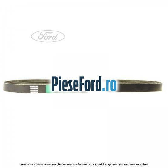 Curea transmisie cu AC 975 mm Ford Tourneo Courier 2014-2018 1.5 TDCi 75 cp Curea transmisie cu AC 975 mm Ford Tourneo Courier 2014-2018 1.5 TDCi 75 cp UGCA, UGCB, XUCC, XUCD, XUCE diesel