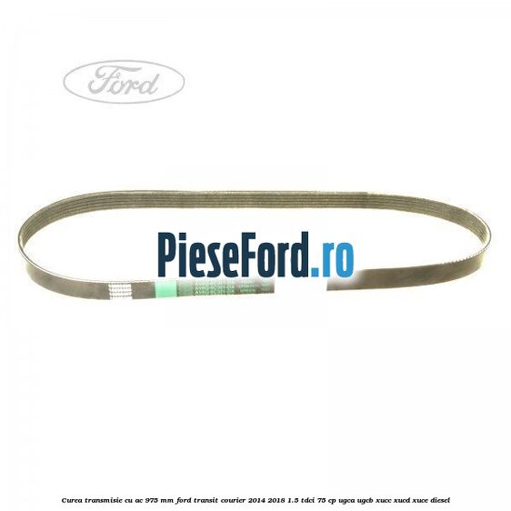 Curea transmisie cu AC 975 mm Ford Transit Courier 2014-2018 1.5 TDCi 75 cp UGCA, UGCB, XUCC, XUCD, XUCE diesel