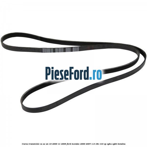 Curea transmisie cu AC an 10/2000-11/2005 Ford Mondeo 2000-2007 1.8 16V 110 cp CGBA, CGBB benzina