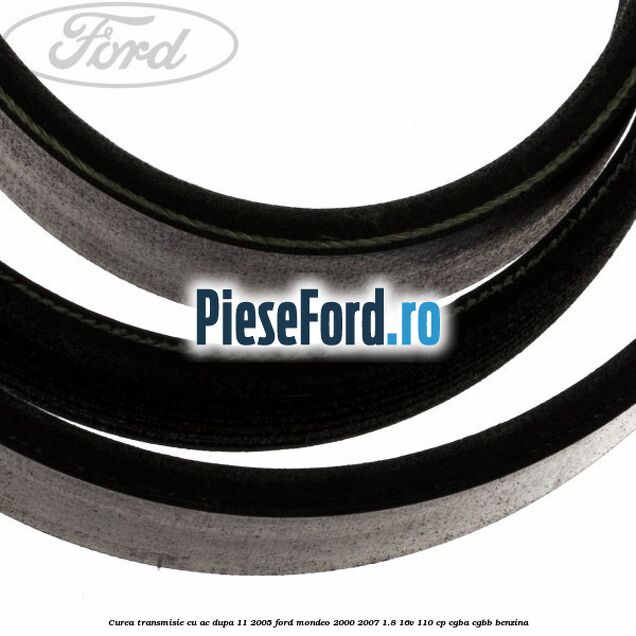 Curea transmisie cu AC dupa 11/2005 Ford Mondeo 2000-2007 1.8 16V 110 cp CGBA, CGBB benzina