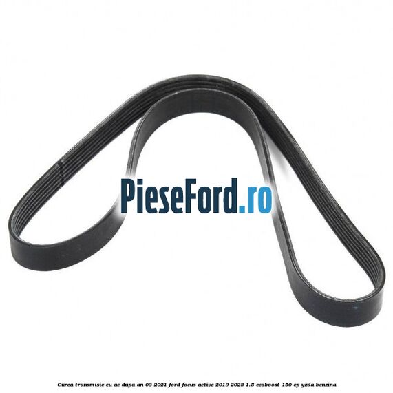 Curea transmisie cu AC dupa an 03/2021 Ford Focus Active 2019-2023 1.5 EcoBoost 150 cp YZDA benzina