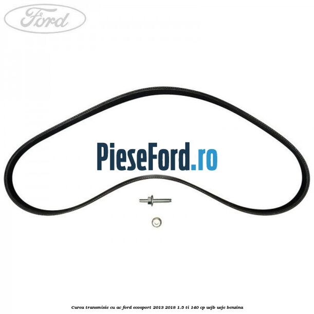 Curea transmisie cu AC Ford EcoSport 2013-2018 1.5 Ti 140 cp Curea transmisie cu AC Ford EcoSport 2013-2018 1.5 Ti 140 cp UEJB, UEJE benzina