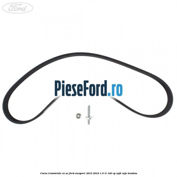Curea transmisie cu AC Ford EcoSport 2013-2018 1.5 Ti 140 cp Curea transmisie cu AC Ford EcoSport 2013-2018 1.5 Ti 140 cp UEJB, UEJE benzina