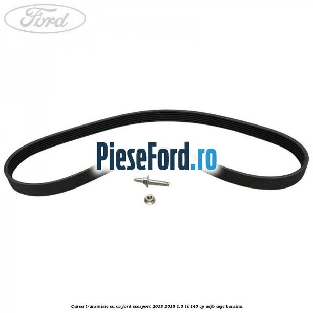 Curea transmisie cu AC Ford EcoSport 2013-2018 1.5 Ti 140 cp Curea transmisie cu AC Ford EcoSport 2013-2018 1.5 Ti 140 cp UEJB, UEJE benzina