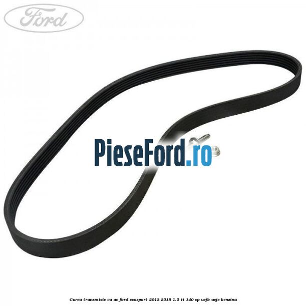 Curea transmisie cu AC Ford EcoSport 2013-2018 1.5 Ti 140 cp Curea transmisie cu AC Ford EcoSport 2013-2018 1.5 Ti 140 cp UEJB, UEJE benzina