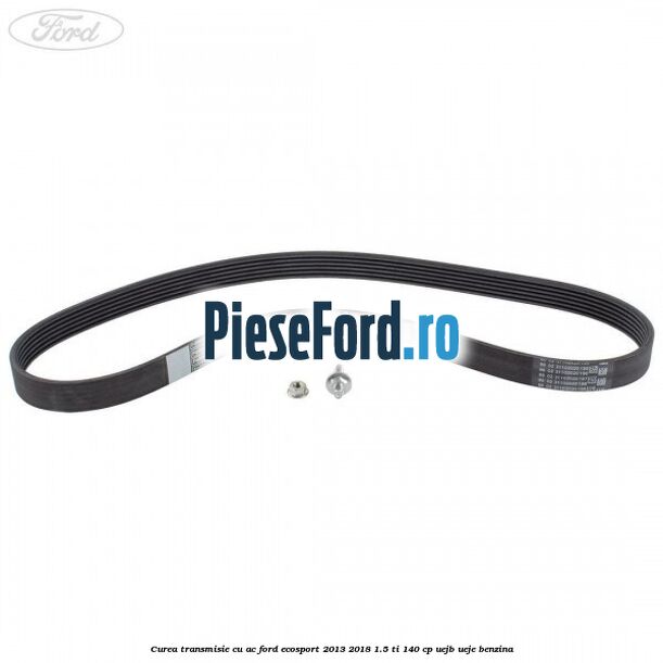 Curea transmisie cu AC Ford EcoSport 2013-2018 1.5 Ti 140 cp Curea transmisie cu AC Ford EcoSport 2013-2018 1.5 Ti 140 cp UEJB, UEJE benzina