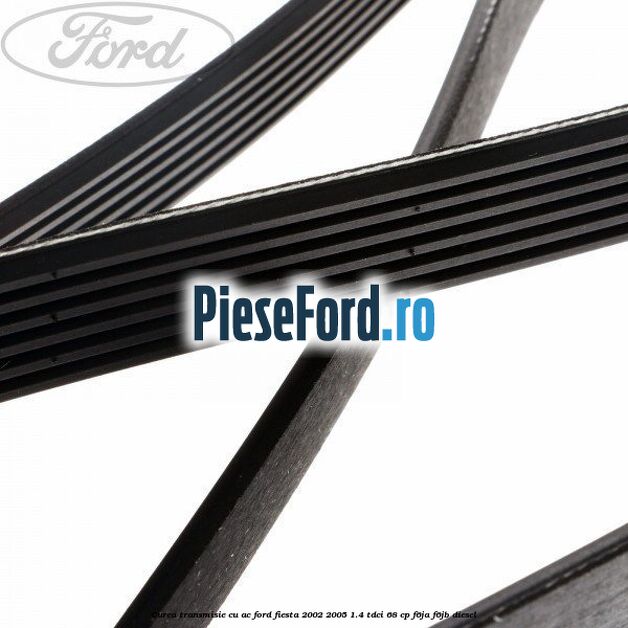 Curea transmisie cu AC Ford Fiesta 2002-2005 1.4 TDCi 68 cp Curea transmisie cu AC Ford Fiesta 2002-2005 1.4 TDCi 68 cp F6JA, F6JB diesel