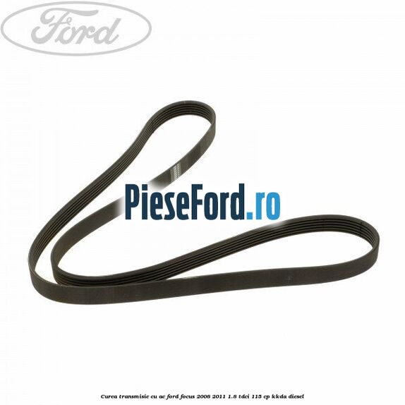 Curea transmisie cu AC Ford Focus 2008-2011 1.8 TDCi 115 cp Curea transmisie cu AC Ford Focus 2008-2011 1.8 TDCi 115 cp KKDA diesel