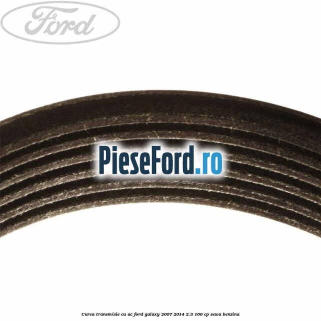 Curea transmisie cu AC Ford Galaxy 2007-2014 2.3 160 cp Curea transmisie cu AC Ford Galaxy 2007-2014 2.3 160 cp SEWA benzina