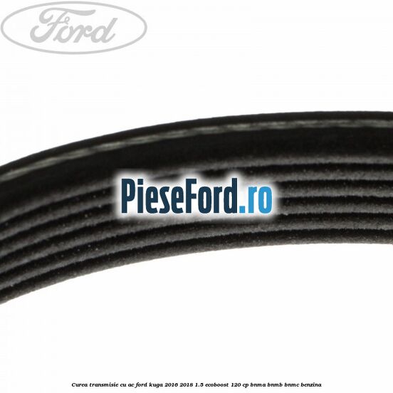 Curea transmisie cu AC Ford Kuga 2016-2018 1.5 EcoBoost 120 cp BNMA, BNMB, BNMC benzina