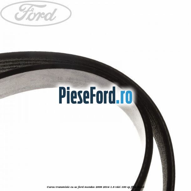 Curea transmisie cu AC Ford Mondeo 2008-2014 1.8 TDCi 100 cp Curea transmisie cu AC Ford Mondeo 2008-2014 1.8 TDCi 100 cp FFBA diesel