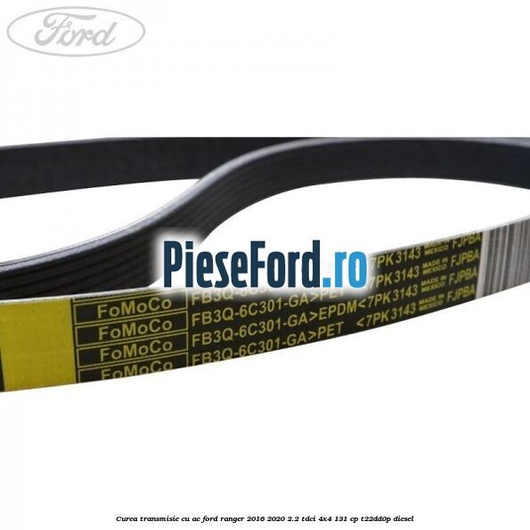 Curea transmisie cu AC Ford Ranger 2016-2020 2.2 TDCi 4x4 131 cp Curea transmisie cu AC Ford Ranger 2016-2020 2.2 TDCi 4x4 131 cp T22DD0P diesel