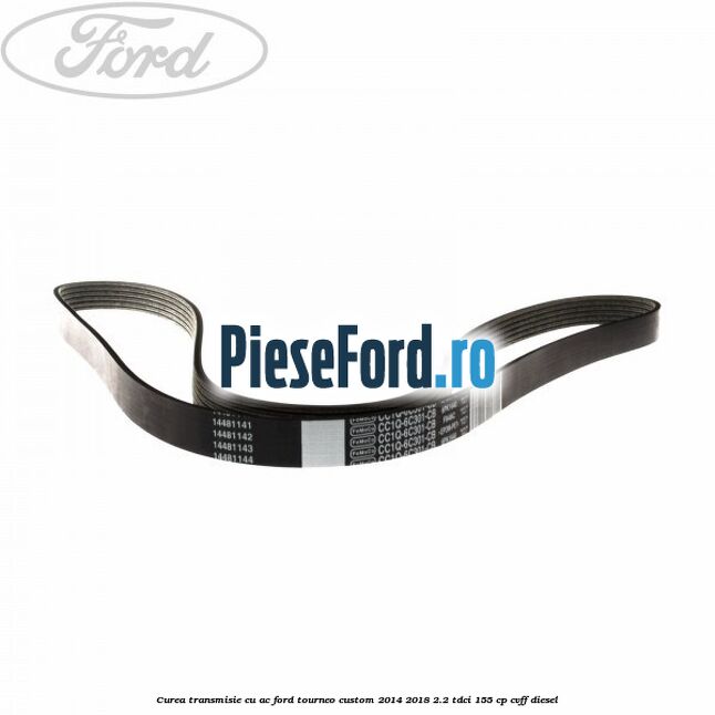 Curea transmisie cu AC Ford Tourneo Custom 2014-2018 2.2 TDCi 155 cp Curea transmisie cu AC Ford Tourneo Custom 2014-2018 2.2 TDCi 155 cp CVFF diesel