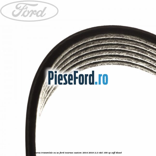 Curea transmisie cu AC Ford Tourneo Custom 2014-2018 2.2 TDCi 155 cp Curea transmisie cu AC Ford Tourneo Custom 2014-2018 2.2 TDCi 155 cp CVFF diesel