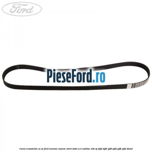 Curea transmisie cu AC Ford Tourneo Custom 2019-2023 2.0 EcoBlue 105 cp Curea transmisie cu AC Ford Tourneo Custom 2019-2023 2.0 EcoBlue 105 cp BJFA, BJFB, YLF6, YLFA, YLFB, YLFS diesel