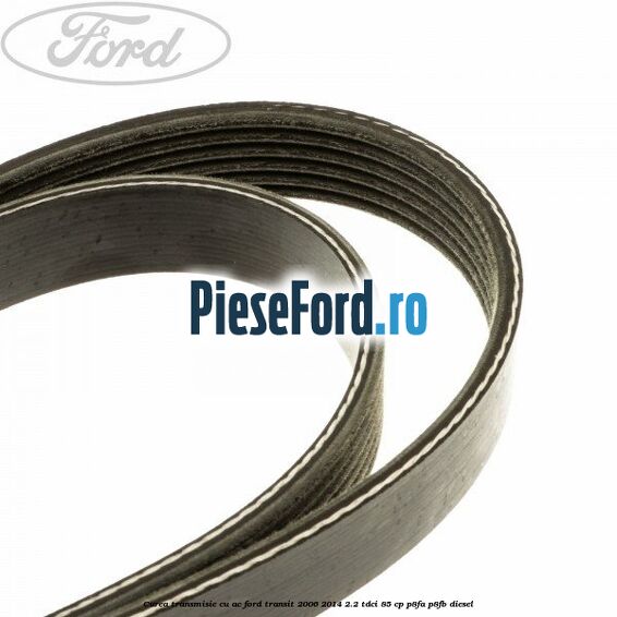 Curea transmisie cu AC Ford Transit 2006-2014 2.2 TDCi 85 cp Curea transmisie cu AC Ford Transit 2006-2014 2.2 TDCi 85 cp P8FA, P8FB diesel