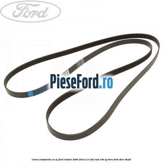 Curea transmisie cu AC Ford Transit 2006-2014 2.2 TDCi RWD 100 cp Curea transmisie cu AC Ford Transit 2006-2014 2.2 TDCi RWD 100 cp DRRA, DRRB, DRRC diesel