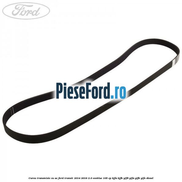 Curea transmisie cu AC Ford Transit 2014-2018 2.0 EcoBlue 105 cp BJFA, BJFB, YLF6, YLFA, YLFB, YLFS diesel