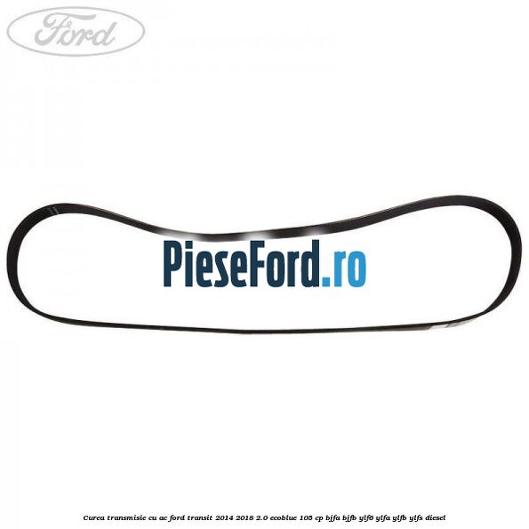 Curea transmisie cu AC Ford Transit 2014-2018 2.0 EcoBlue 105 cp BJFA, BJFB, YLF6, YLFA, YLFB, YLFS diesel