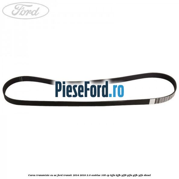 Curea transmisie cu AC Ford Transit 2014-2018 2.0 EcoBlue 105 cp BJFA, BJFB, YLF6, YLFA, YLFB, YLFS diesel
