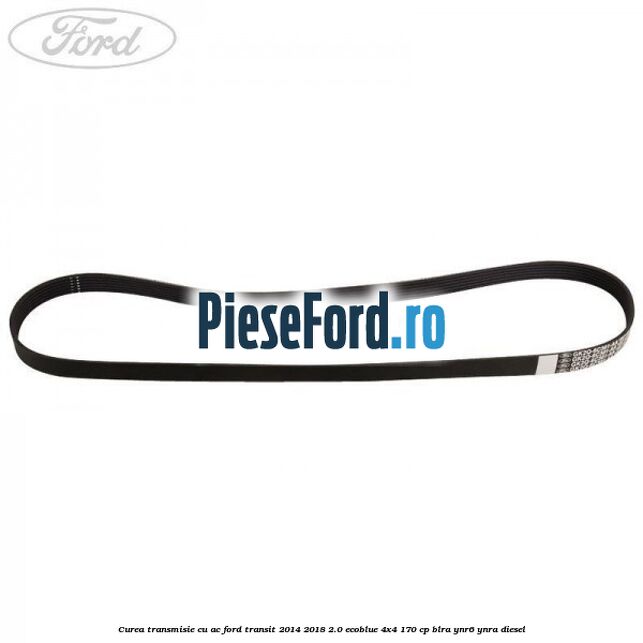 Curea transmisie cu AC Ford Transit 2014-2018 2.0 EcoBlue 4x4 170 cp BLRA, YNR6, YNRA diesel