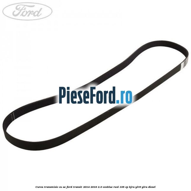Curea transmisie cu AC Ford Transit 2014-2018 2.0 EcoBlue RWD 105 cp BJRA, YLR6, YLRA diesel