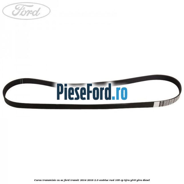 Curea transmisie cu AC Ford Transit 2014-2018 2.0 EcoBlue RWD 105 cp BJRA, YLR6, YLRA diesel