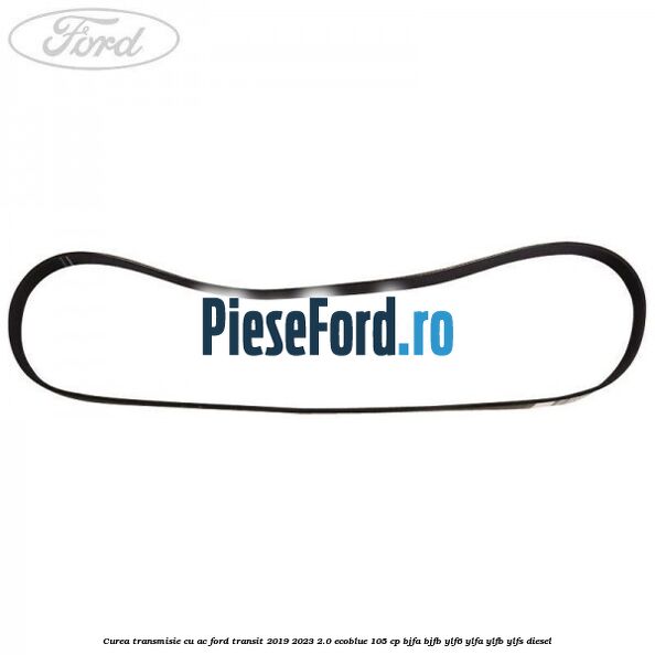Curea transmisie cu AC Ford Transit 2019-2023 2.0 EcoBlue 105 cp BJFA, BJFB, YLF6, YLFA, YLFB, YLFS diesel