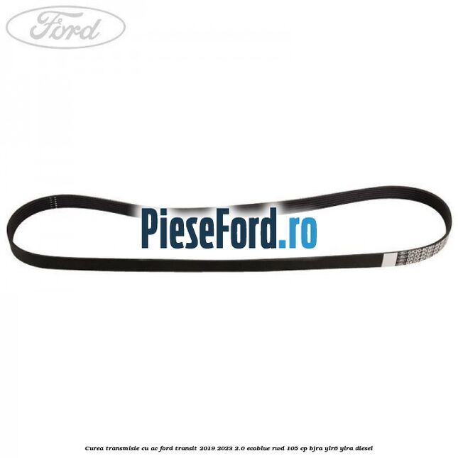 Curea transmisie cu AC Ford Transit 2019-2023 2.0 EcoBlue RWD 105 cp BJRA, YLR6, YLRA diesel
