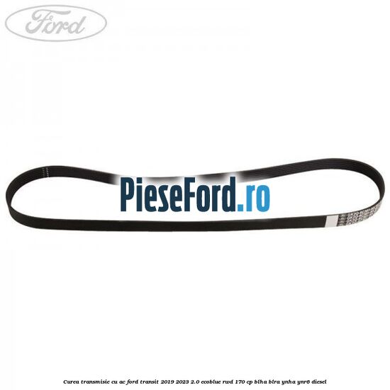 Curea transmisie cu AC Ford Transit 2019-2023 2.0 EcoBlue RWD 170 cp BLHA, BLRA, YNHA, YNR6 diesel