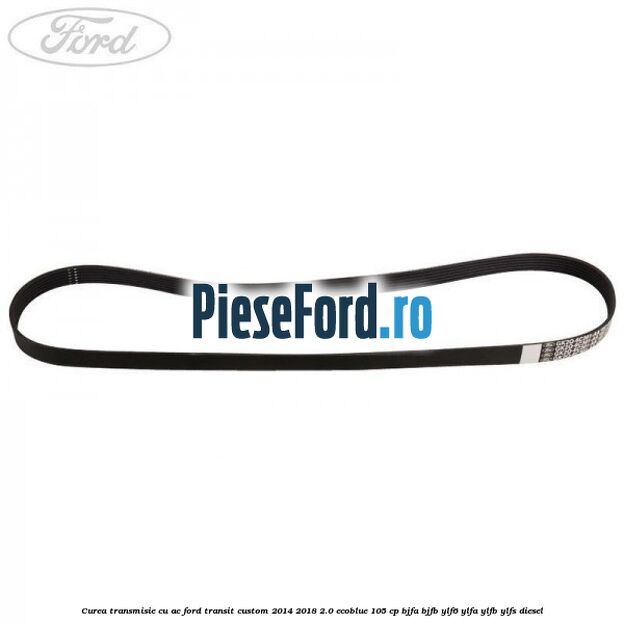 Curea transmisie cu AC Ford Transit Custom 2014-2018 2.0 EcoBlue 105 cp BJFA, BJFB, YLF6, YLFA, YLFB, YLFS diesel