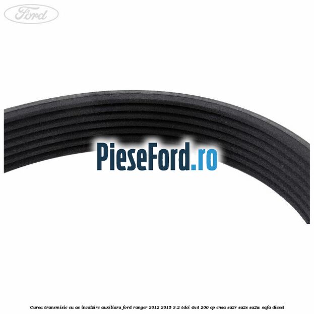 Curea transmisie cu AC incalzire auxiliara Ford Ranger 2012-2015 3.2 TDCi 4x4 200 cp Curea transmisie cu AC incalzire auxiliara Ford Ranger 2012-2015 3.2 TDCi 4x4 200 cp ENSA, SA2R, SA2S, SA2W, SAFA diesel