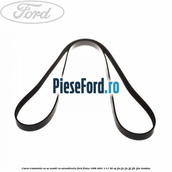 Curea transmisie cu AC model cu servodirectie Ford Fiesta 1996-2001 1.3 i 50 cp Curea transmisie cu AC model cu servodirectie Ford Fiesta 1996-2001 1.3 i 50 cp JJA, JJC, JJE, JJJ, JJK, JJM benzina