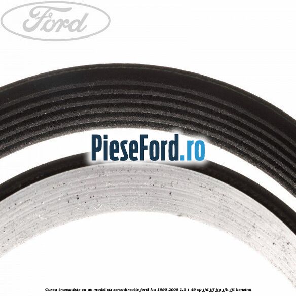 Curea transmisie cu AC model cu servodirectie Ford Ka 1996-2008 1.3 i 49 cp JJD, JJF, JJG, JJH, JJL benzina