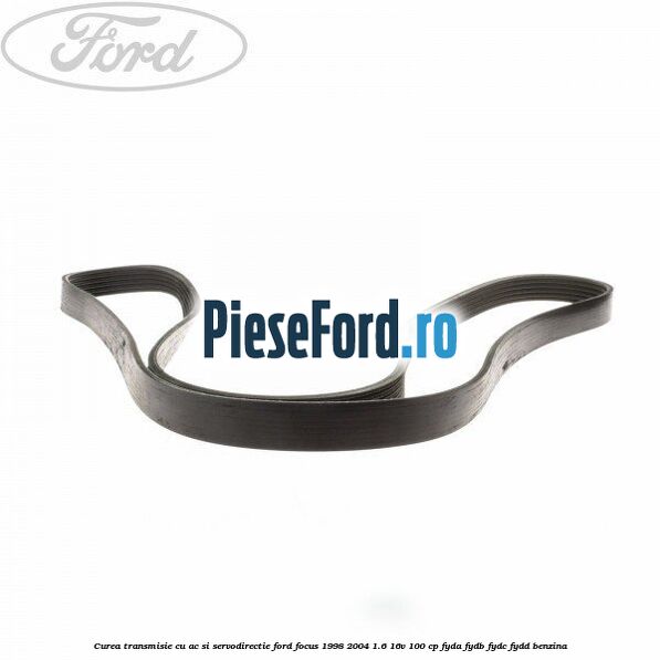 Curea transmisie cu AC si servodirectie Ford Focus 1998-2004 1.6 16V 100 cp FYDA, FYDB, FYDC, FYDD benzina